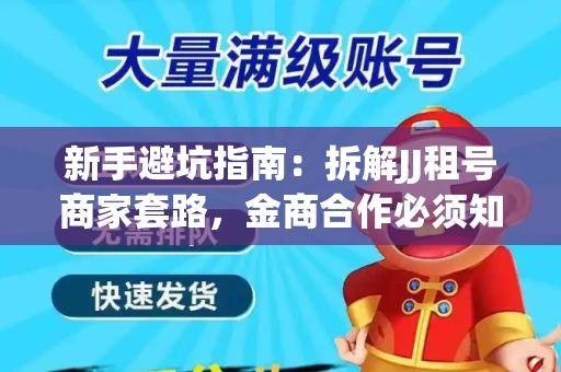 新手避坑指南：拆解JJ租号商家套路，金商合作必须知道的潜规则